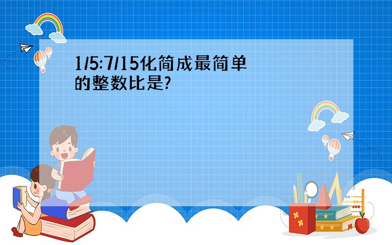 1/5:7/15化简成最简单的整数比是?