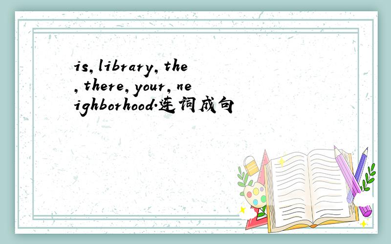 is,library,the,there,your,neighborhood.连词成句