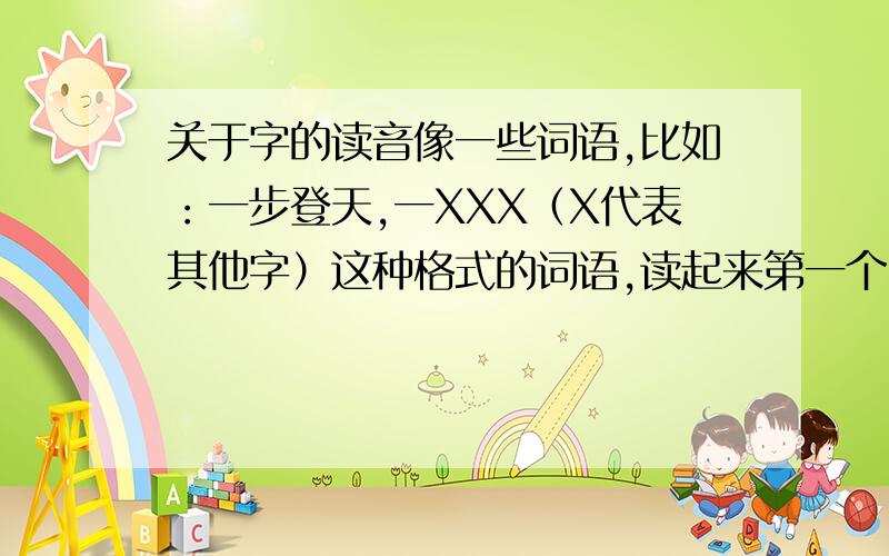 关于字的读音像一些词语,比如：一步登天,一XXX（X代表其他字）这种格式的词语,读起来第一个“一”字是念yi（二声）的,