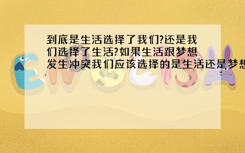 到底是生活选择了我们?还是我们选择了生活?如果生活跟梦想发生冲突我们应该选择的是生活还是梦想?