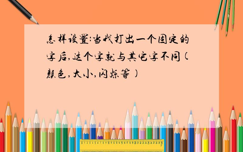 怎样设置:当我打出一个固定的字后,这个字就与其它字不同(颜色,大小,闪烁等)