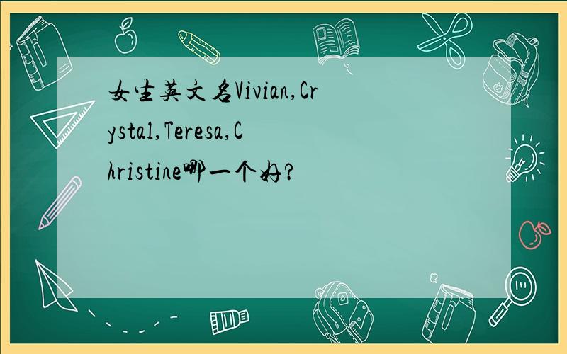 女生英文名Vivian,Crystal,Teresa,Christine哪一个好?