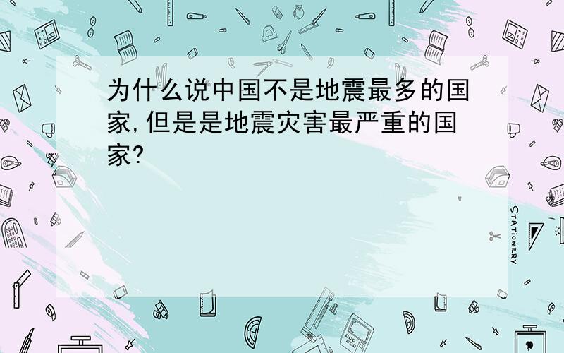 为什么说中国不是地震最多的国家,但是是地震灾害最严重的国家?