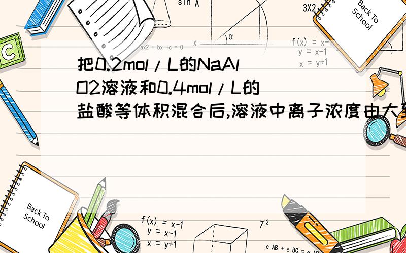 把0.2mol/L的NaAlO2溶液和0.4mol/L的盐酸等体积混合后,溶液中离子浓度由大到小的顺序排列正确的是（ ）