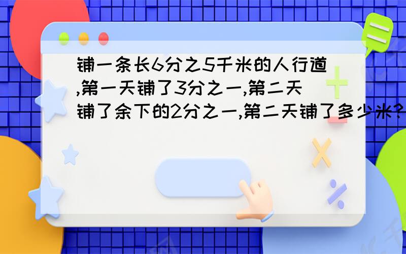 铺一条长6分之5千米的人行道,第一天铺了3分之一,第二天铺了余下的2分之一,第二天铺了多少米?