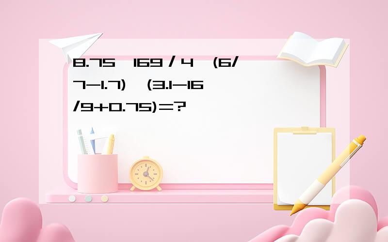 8.75*169／4*(6/7-1.7)*(3.1-16/9+0.75)=?