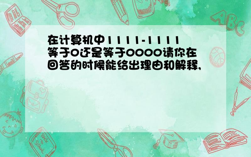 在计算机中1111-1111等于0还是等于0000请你在回答的时候能给出理由和解释,