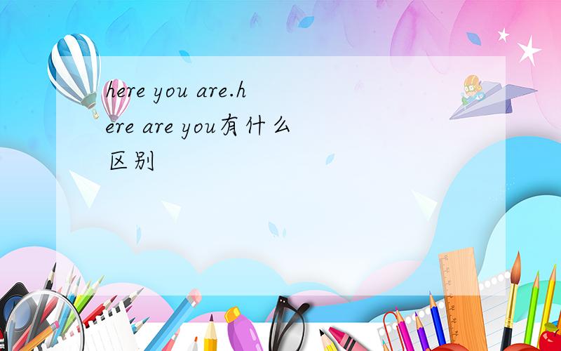 here you are.here are you有什么区别