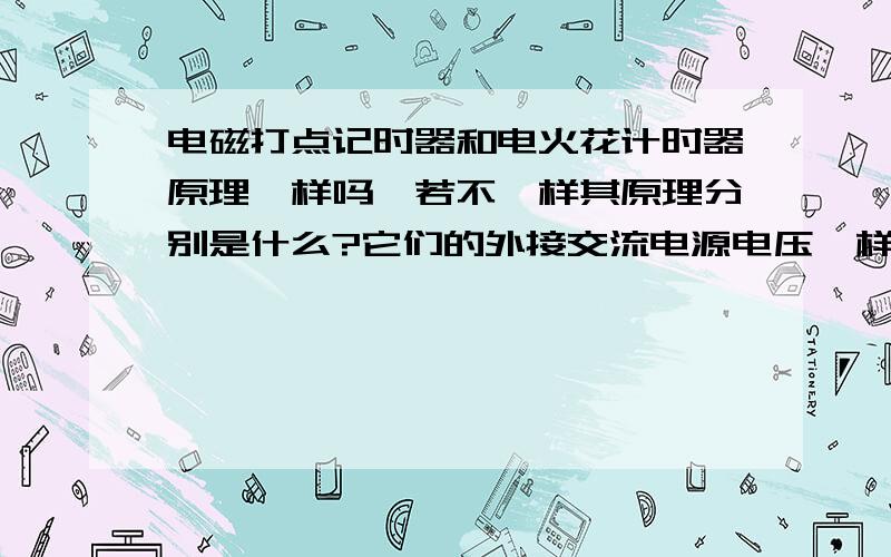 电磁打点记时器和电火花计时器原理一样吗,若不一样其原理分别是什么?它们的外接交流电源电压一样吗