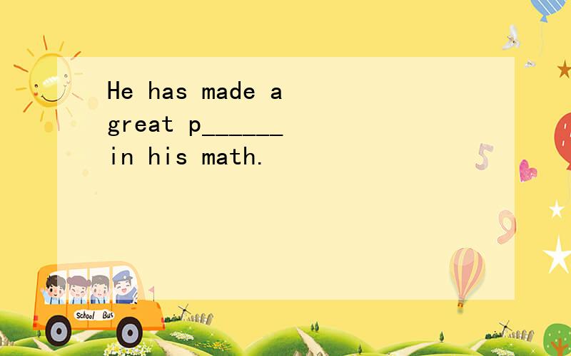 He has made a great p______ in his math.