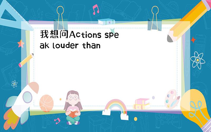 我想问Actions speak louder than