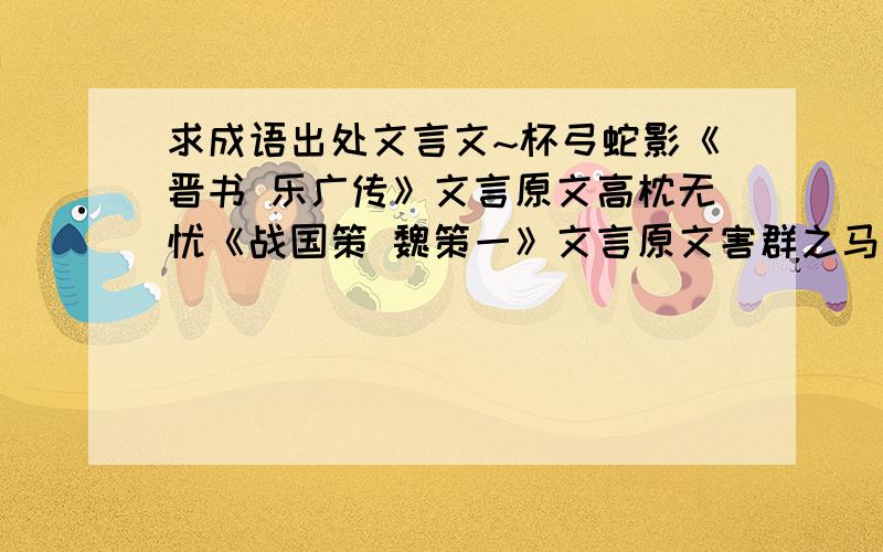 求成语出处文言文~杯弓蛇影《晋书 乐广传》文言原文高枕无忧《战国策 魏策一》文言原文害群之马《庄子 徐无鬼》文言原文邯郸