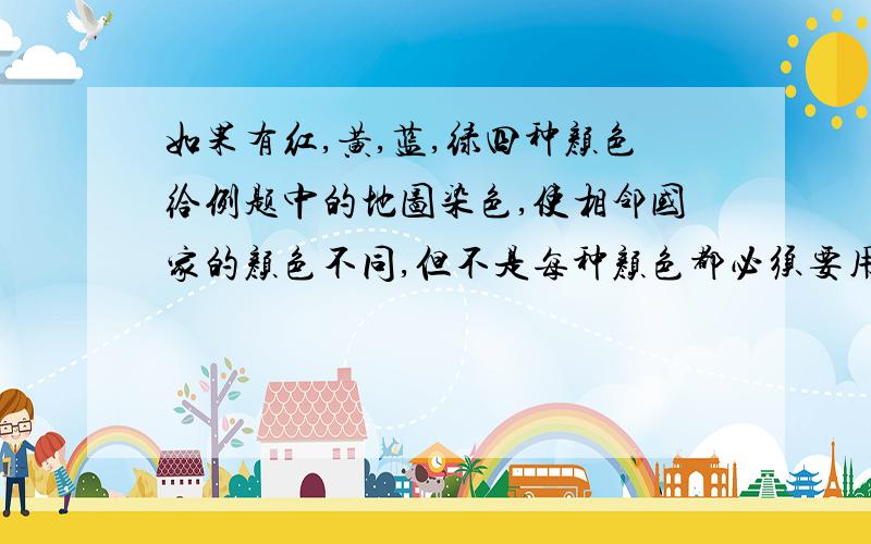 如果有红,黄,蓝,绿四种颜色给例题中的地图染色,使相邻国家的颜色不同,但不是每种颜色都必须要用,