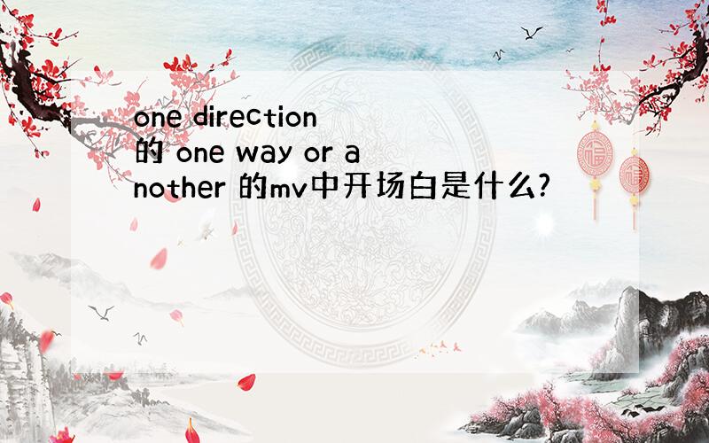 one direction 的 one way or another 的mv中开场白是什么?