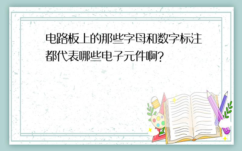 电路板上的那些字母和数字标注都代表哪些电子元件啊?