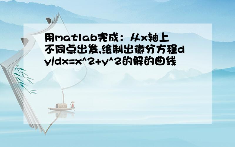 用matlab完成：从x轴上不同点出发,绘制出微分方程dy/dx=x^2+y^2的解的曲线