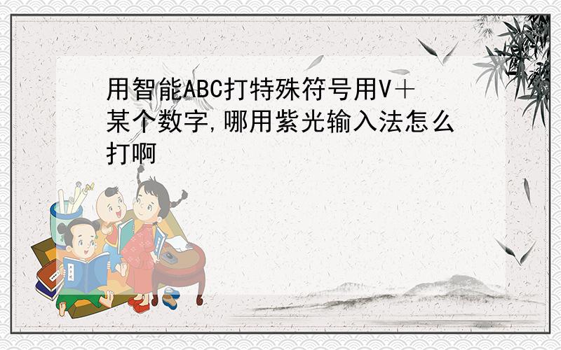 用智能ABC打特殊符号用V＋某个数字,哪用紫光输入法怎么打啊