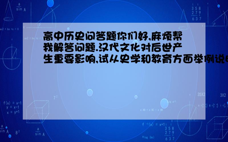 高中历史问答题你们好,麻烦帮我解答问题.汉代文化对后世产生重要影响,试从史学和教育方面举例说明.那么佛教的传入跟这题有没