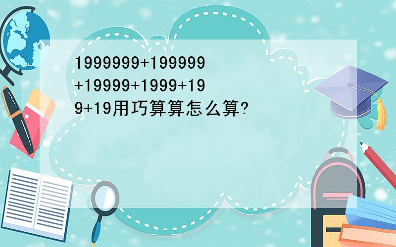 1999999+199999+19999+1999+199+19用巧算算怎么算?