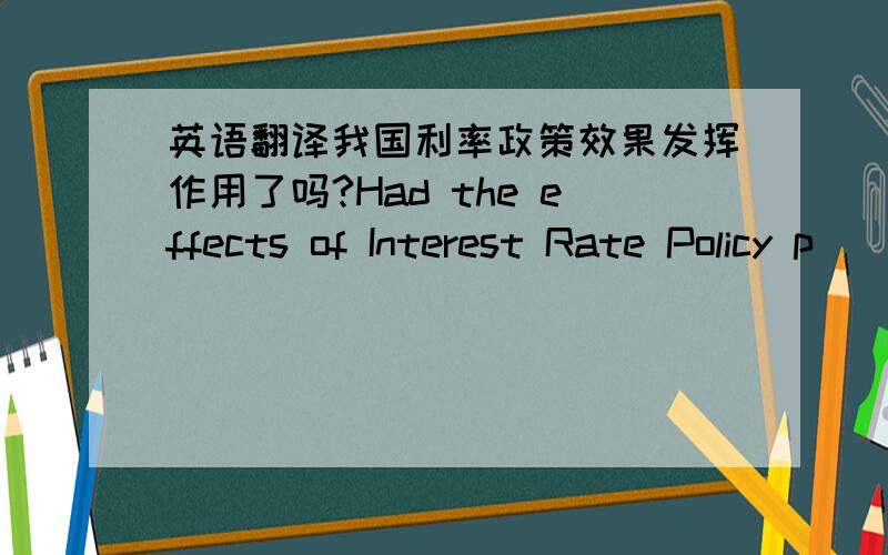 英语翻译我国利率政策效果发挥作用了吗?Had the effects of Interest Rate Policy p