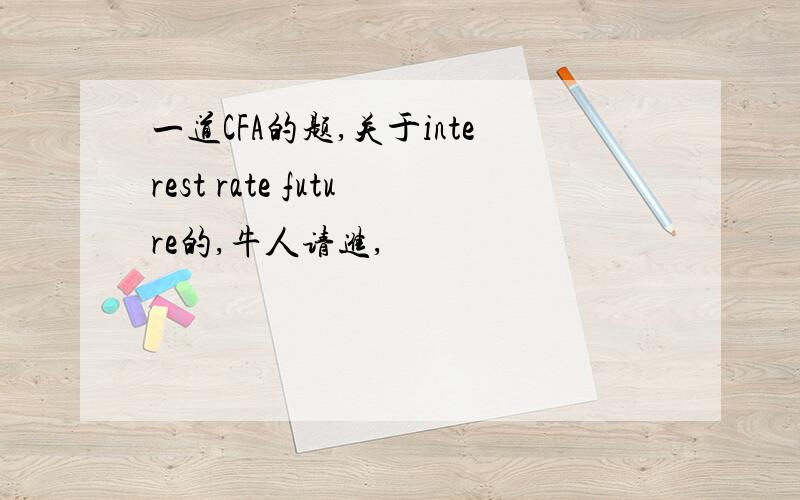 一道CFA的题,关于interest rate future的,牛人请进,