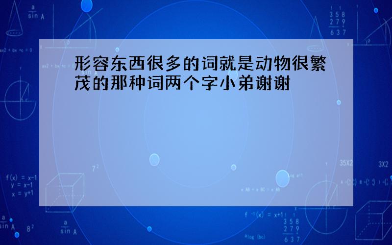 形容东西很多的词就是动物很繁茂的那种词两个字小弟谢谢