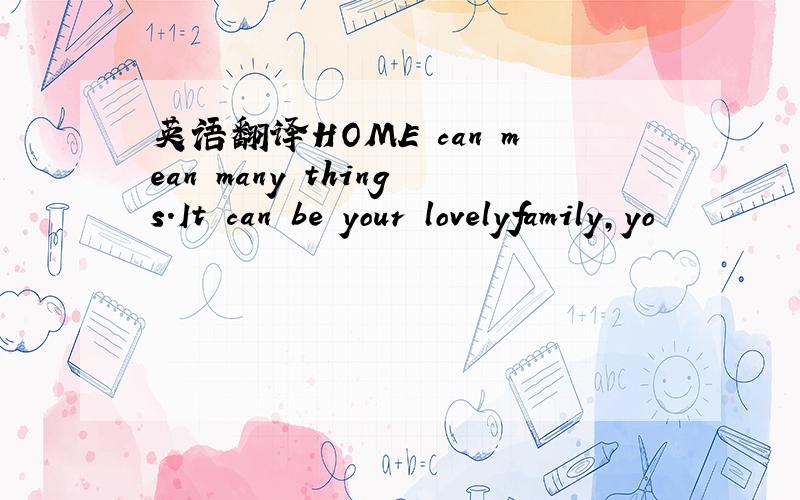 英语翻译HOME can mean many things.It can be your lovelyfamily,yo