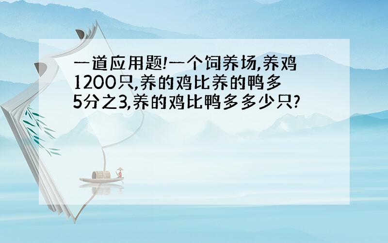 一道应用题!一个饲养场,养鸡1200只,养的鸡比养的鸭多5分之3,养的鸡比鸭多多少只?