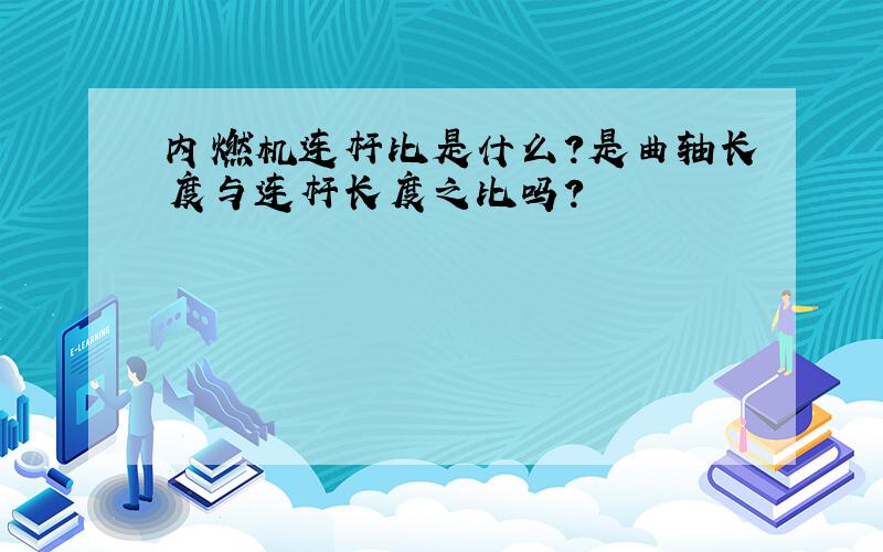 内燃机连杆比是什么?是曲轴长度与连杆长度之比吗?