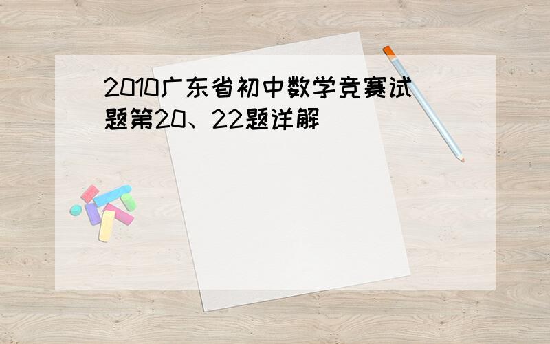 2010广东省初中数学竞赛试题第20、22题详解