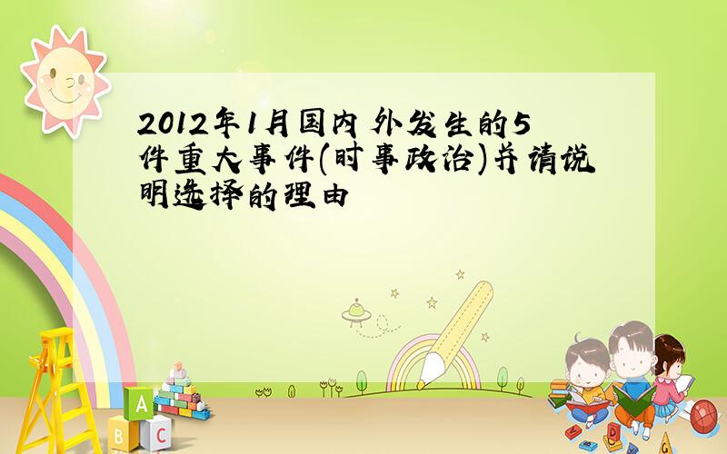 2012年1月国内外发生的5件重大事件(时事政治)并请说明选择的理由