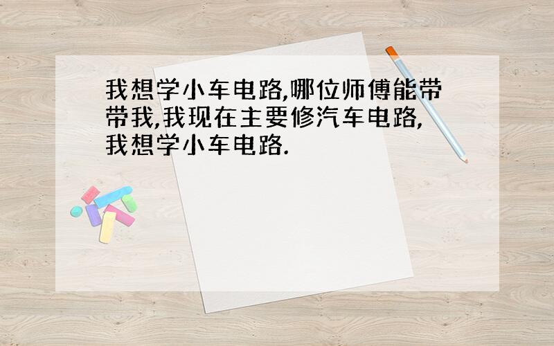 我想学小车电路,哪位师傅能带带我,我现在主要修汽车电路,我想学小车电路.