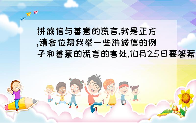 讲诚信与善意的谎言,我是正方,请各位帮我举一些讲诚信的例子和善意的谎言的害处,10月25日要答案