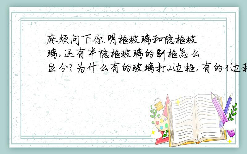 麻烦问下你.明框玻璃和隐框玻璃,还有半隐框玻璃的副框怎么区分?为什么有的玻璃打2边框,有的3边和4边