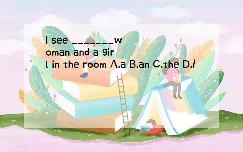 I see _______woman and a girl in the room A.a B.an C.the D./