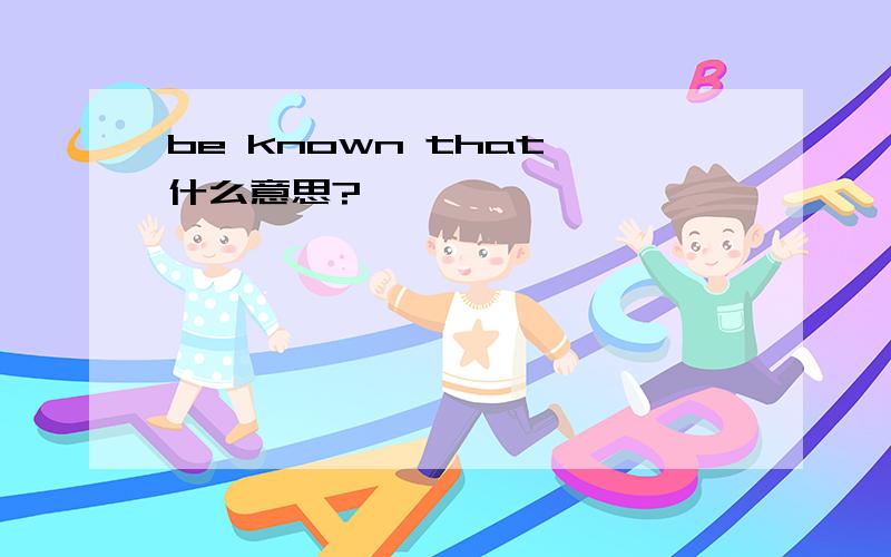 be known that 什么意思?