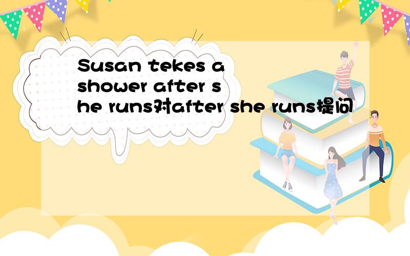 Susan tekes a shower after she runs对after she runs提问