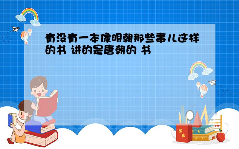 有没有一本像明朝那些事儿这样的书 讲的是唐朝的 书