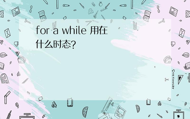 for a while 用在什么时态?