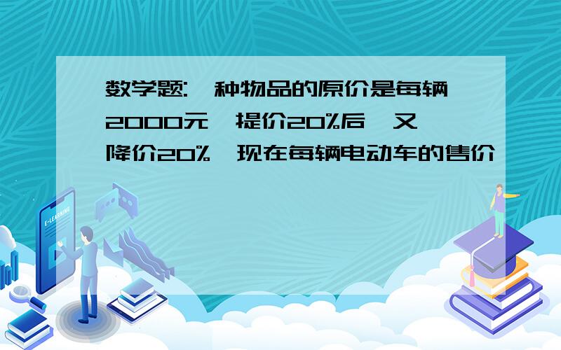 数学题:一种物品的原价是每辆2000元,提价20%后,又降价20%,现在每辆电动车的售价