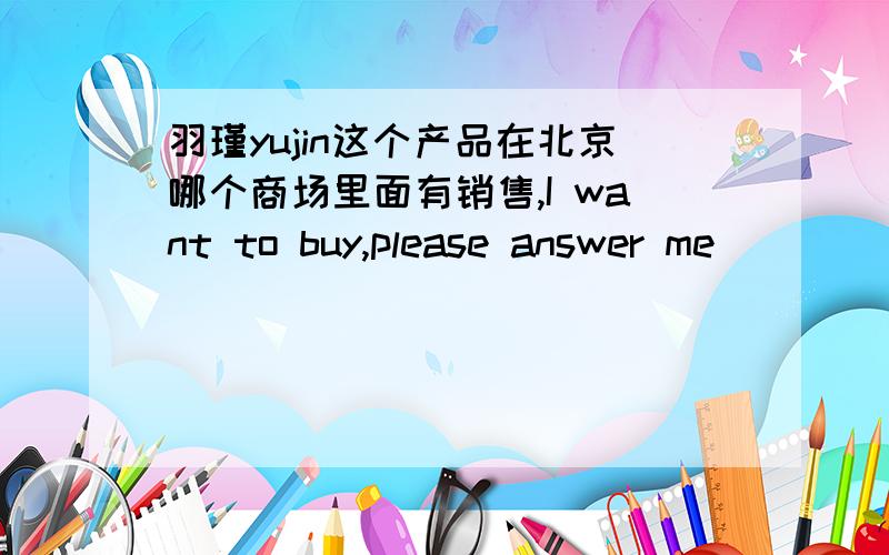 羽瑾yujin这个产品在北京哪个商场里面有销售,I want to buy,please answer me