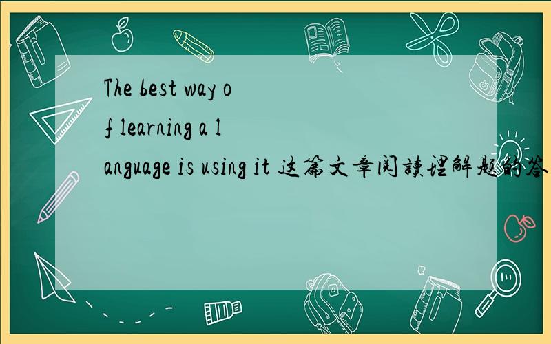 The best way of learning a language is using it 这篇文章阅读理解题的答案