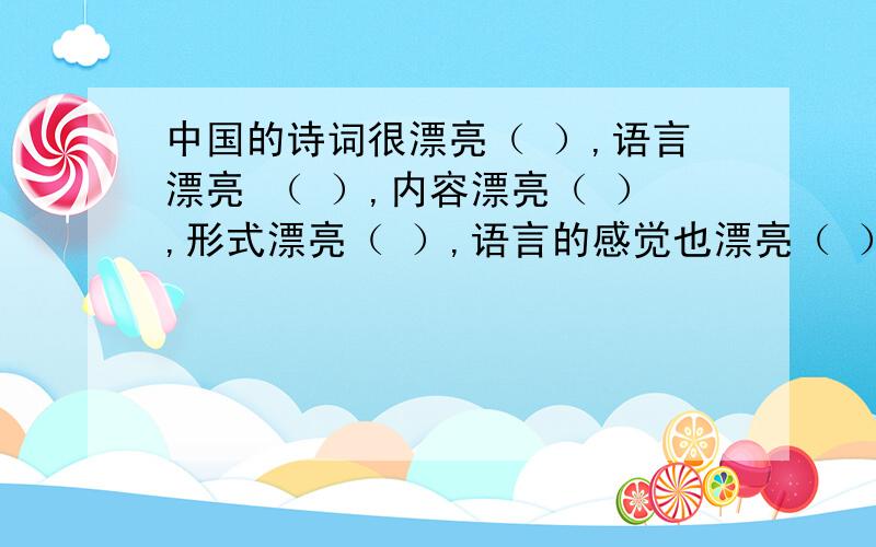 中国的诗词很漂亮（ ）,语言漂亮 （ ）,内容漂亮（ ）,形式漂亮（ ）,语言的感觉也漂亮（ ）.