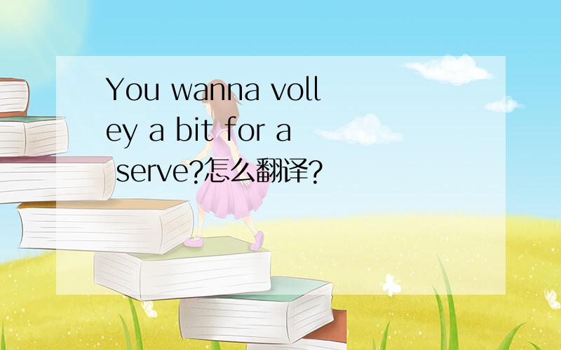 You wanna volley a bit for a serve?怎么翻译?