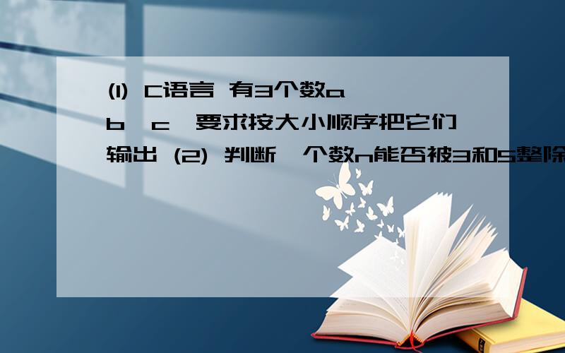 (1) C语言 有3个数a,b,c,要求按大小顺序把它们输出 (2) 判断一个数n能否被3和5整除 要传统流程图和NS图