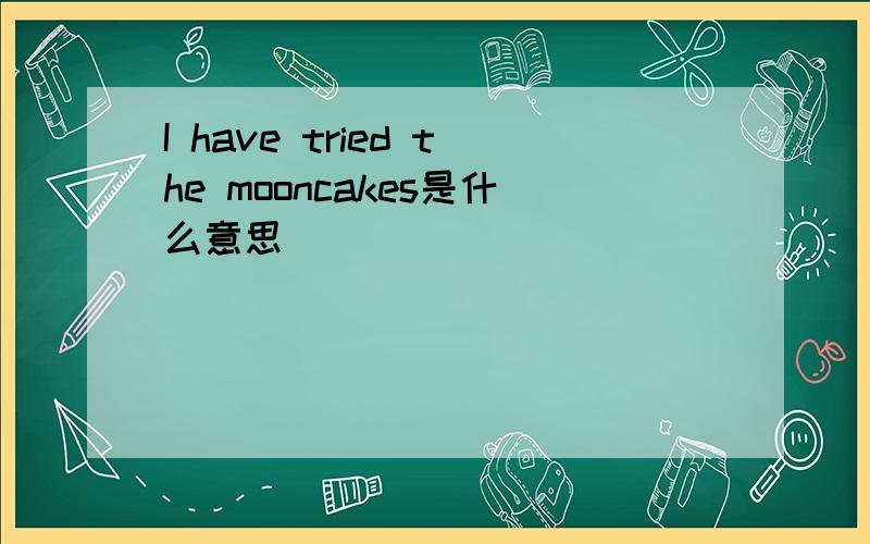 I have tried the mooncakes是什么意思