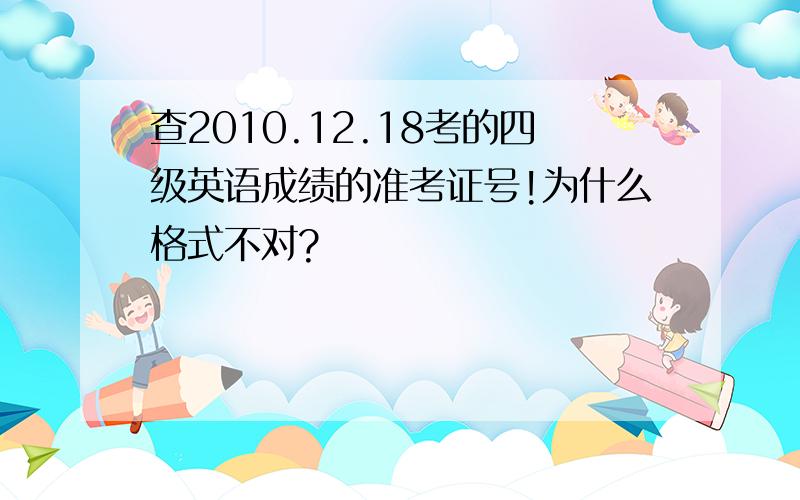 查2010.12.18考的四级英语成绩的准考证号!为什么格式不对?