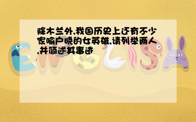 除木兰外,我国历史上还有不少家喻户晓的女英雄,请列举两人,并简述其事迹