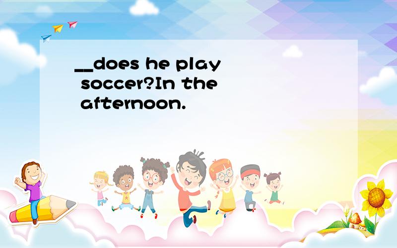 __does he play soccer?In the afternoon.