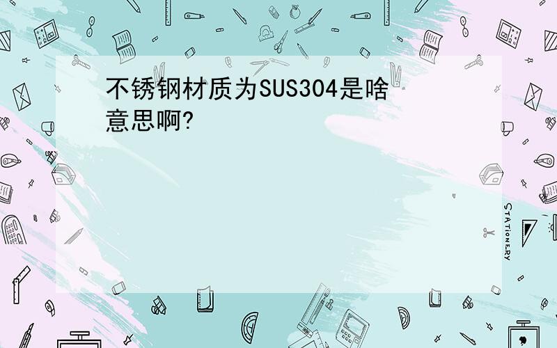 不锈钢材质为SUS304是啥意思啊?